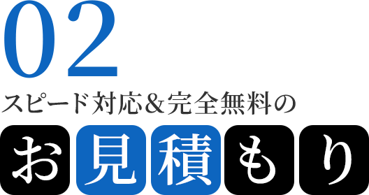 02　スピード対応＆完全無料のお見積もり