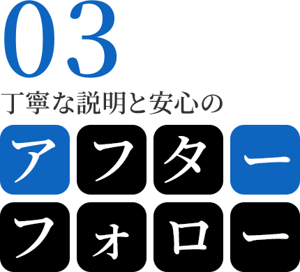 03　丁寧な説明と安心のアフターフォロー