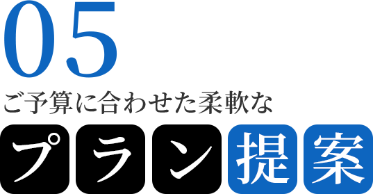 05　ご予算に合わせた柔軟なプラン提案